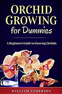 Orchid Growing for Dummies: A Beginner Guide to Growing Orchis (Paperback)