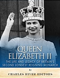 Queen Elizabeth II: The Life and Legacy of Britains Second Longest Reigning Monarch (Paperback)