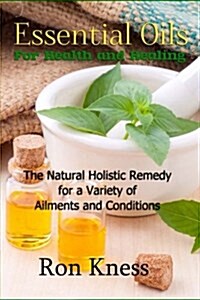 Essential Oils for Health and Healing: The Natural Holistic Remedy for a Variety of Ailments and Conditions (Paperback)