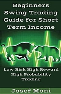 Beginners Swing Trading Guide for Short Term Income: Low Risk High Reward High Probability Trading for Beginners (Paperback)