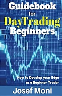 Guidebook for Day Trading Beginners: How to Develop Your Edge as a Beginner Trader (Paperback)