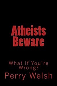 Atheists Beware!: What If Youre Wrong? (Paperback)