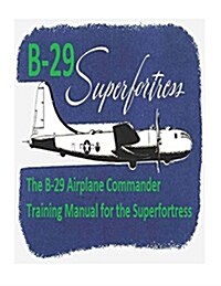 The B-29 Airplane Commander Training Manual for the Superfortress. by: U.S. Army Air Force (Paperback)