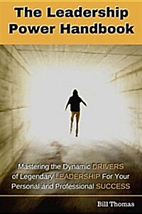 The Leadership Power Handbook: Mastering the Dynamic Drivers of Legendary Leadership for Your Personal and Professional Success (Paperback)