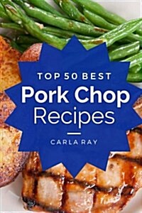 Pork Chops: Top 50 Best Pork Chop Recipes - The Quick, Easy, & Delicious Everyday Cookbook! (Paperback)