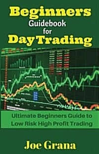 Beginners Guidebook for Day Trading: Ultimate Beginners Guide to Low Risk High Profit Trading (Paperback)