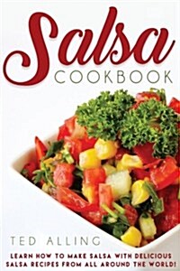 Salsa Cookbook: Learn How to Make Salsa with Delicious Salsa Recipes from All Around the World! (Paperback)
