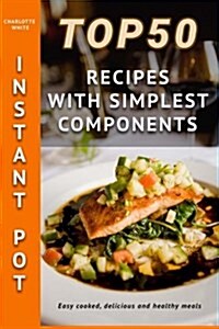 Top 50 Instant Pot Recipes with Simplest Components (Paperback)