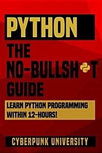 Python the No-Bullsh*t Guide: Learn Python Programming Within 12 Hours! (Paperback)