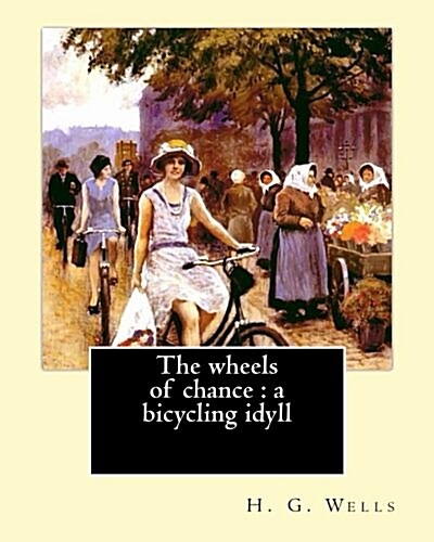 The Wheels of Chance: A Bicycling Idyll. By: H. G. Wells, Illustrated By: J.(James) Ayton Symington (1859-1939): The Wheels of Chance Is an (Paperback)