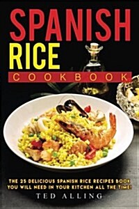 Spanish Rice Cookbook: The 25 Delicious Spanish Rice Recipes Book You Will Need in Your Kitchen All the Time! (Paperback)