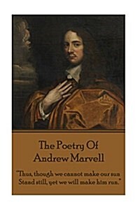 The Poetry Of Andrew Marvell: Thus, though we cannot make our sun, Stand still, yet we will make him run. (Paperback)