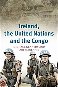 Ireland, the United Nations and the Congo: A Military and Diplomatic History, 1960-1 (Paperback)