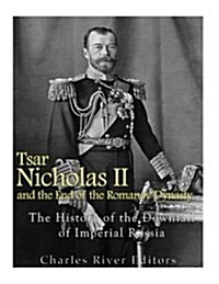 Tsar Nicholas II and the End of the Romanov Dynasty: The History of the Downfall of Imperial Russia (Paperback)