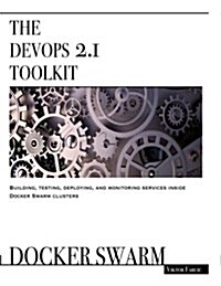 The Devops 2.1 Toolkit: Docker Swarm: Building, Testing, Deploying, and Monitoring Services Inside Docker Swarm Clusters (Paperback)