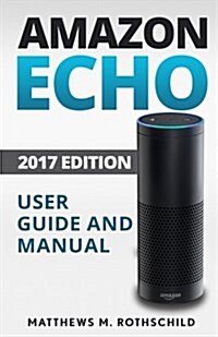 Amazon Echo: Ultimate 2017 User Guide and Manual for Amazon Echo - Everything You Need to Know Matthews M. (Paperback)