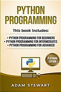 Python Programming: Python Programming for Beginners, Python Programming for Intermediates, Python Programming for Advanced (Paperback)