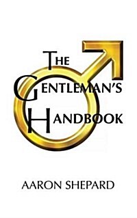 The Gentlemans Handbook: A Guide to Exemplary Behavior, or Rules of Life and Love for Men Who Care (Paperback)