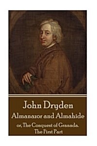 John Dryden - Almanazor and Almahide - Volume 1: Or, the Conquest of Granada. the First Part (Paperback)