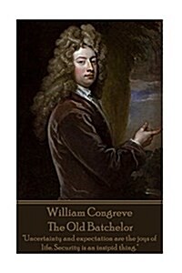 William Congreve - The Old Batchelor: Uncertainty and expectation are the joys of life. Security is an insipid thing. (Paperback)