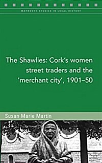 The Shawlies: Corks Women Street Traders and the Merchant City, 1901-50 Volume 131 (Paperback)