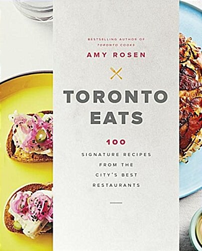 Toronto Eats: 100 Signature Recipes from the Citys Best Restaurants (Hardcover)