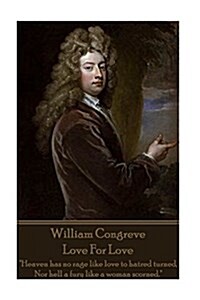 William Congreve - Love For Love: Heaven has no rage like love to hatred turned, Nor hell a fury like a woman scorned. (Paperback)