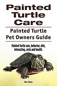 Painted Turtle Care. Painted Turtle Pet Owners Guide. Painted Turtle Care, Behavior, Diet, Interacting, Costs and Health. (Paperback)