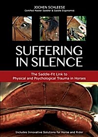 Suffering in Silence: Exploring the Painful Truth: The Saddle-Fit Link to Physical and Psychological Trauma in Horses (Paperback, Revised)