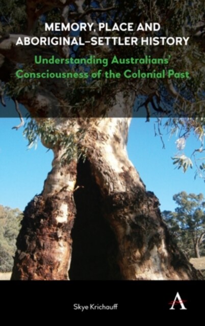 Memory, Place and Aboriginal-Settler History : Understanding Australians’ Consciousness of the Colonial Past (Hardcover)