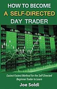 How to Become a Self-Directed Day Trader: Easiest Fastest Method for the Self-Directed Beginner Trader to Learn (Paperback)