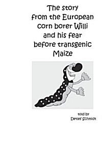 The story from the European corn borer Willi and his fear before transgenic Maize (Paperback)