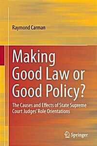 Making Good Law or Good Policy?: The Causes and Effects of State Supreme Court Judges Role Orientations (Hardcover, 2017)