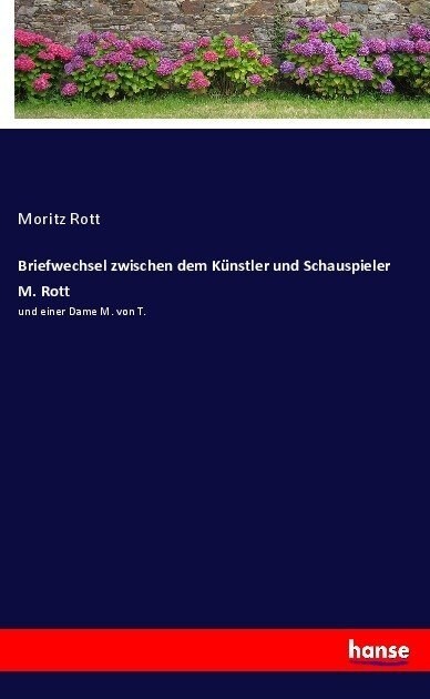 Briefwechsel zwischen dem K?stler und Schauspieler M. Rott: und einer Dame M. von T. (Paperback)