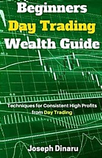 Beginners Day Trading Wealth Guide: Techniques for Consistent High Profits from Day Trading (Paperback)