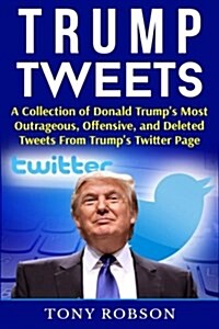Trump Tweets: A Collection of Donald Trumps Most Outrageous, Offensive, and Deleted Tweets from Trumps Twitter Page: (Booklet) (Paperback)