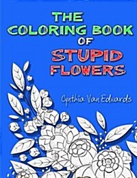 The Coloring Book of Stupid Flowers: A Coloring Book Full of Flowers and the Stupid Things They Do! (Paperback)
