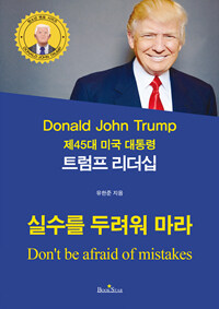(제45대 미국 대통령) 트럼프 리더십 :실수를 두려워 마라 =Donald John Trump : don't be afraid of mistakes 
