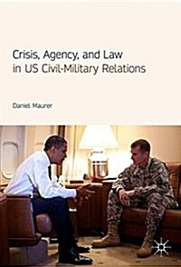 Crisis, Agency, and Law in Us Civil-Military Relations (Hardcover, 2017)