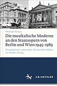 Die Musikalische Moderne an Den Staatsopern Von Berlin Und Wien 1945-1989: Paradigmen Nationaler Kulturidentit?en Im Kalten Krieg (Hardcover, 1. Aufl. 2017)