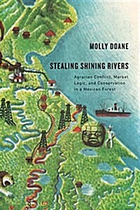 Stealing Shining Rivers: Agrarian Conflict, Market Logic, and Conservation in a Mexican Forest (Paperback)