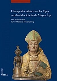 LImage Des Saints Dans Les Alpes Occidentales a la Fin Du Moyen Age: Actes Du Colloque International Tenu Au Musee Dart Et DHistoire de Geneve (17-1 (Paperback)