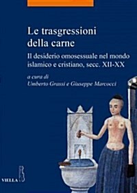 Le Trasgressioni Della Carne: Il Desiderio Omosessuale Nel Mondo Islamico E Cristiano, Secc. XII-XX (Paperback)
