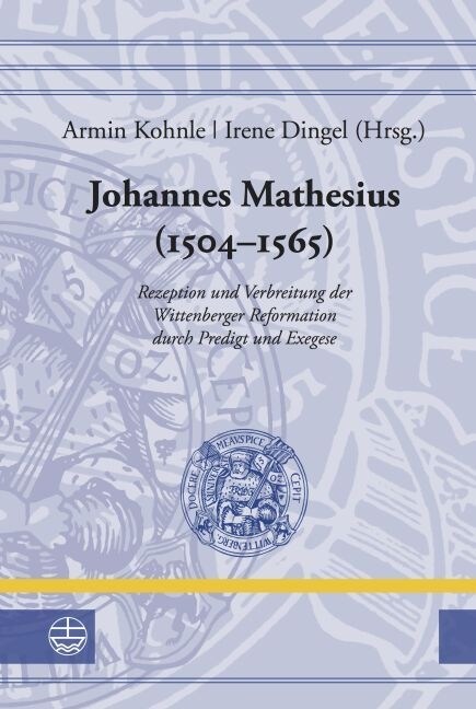 Johannes Mathesius (1504-1565): Rezeption Und Verbreitung Der Wittenberger Reformation Durch Predigt Und Exegese (Hardcover)