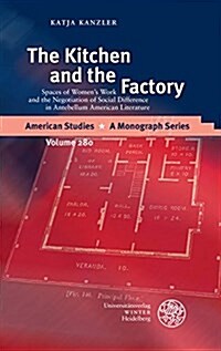 The Kitchen and the Factory: Spaces of Womens Work and the Negotiation of Social Difference in Antebellum American Literature (Hardcover)