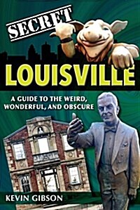 Secret Louisville: A Guide to the Weird, Wonderful, and Obscure (Paperback)