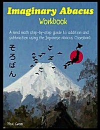 Imaginary Abacus - Workbook: A Mind Math Step-By-Step Guide to Addition and Subtraction Using an Imaginary Japanese Abacus (Soroban). (Paperback)
