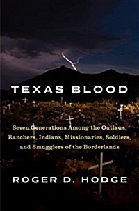 Texas Blood: Seven Generations Among the Outlaws, Ranchers, Indians, Missionaries, Soldiers, and Smugglers of the Borderlands (Hardcover, Deckle Edge)