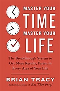 Master Your Time, Master Your Life: The Breakthrough System to Get More Results, Faster, in Every Area of Your Life (Paperback)