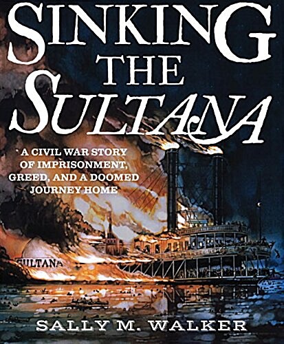 Sinking the Sultana: A Civil War Story of Imprisonment, Greed, and a Doomed Journey Home (Hardcover)